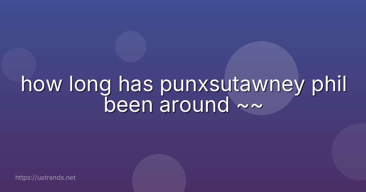how long has punxsutawney phil been around ~~