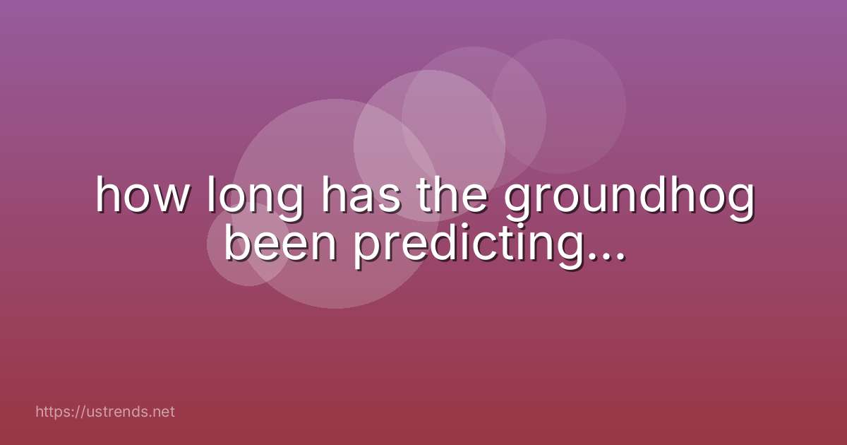 how long has the groundhog been predicting...
