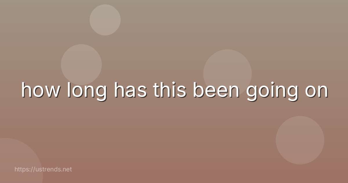 how long has this been going on