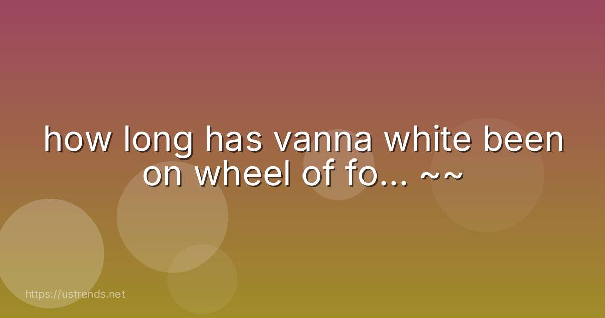 how long has vanna white been on wheel of fo... ~~