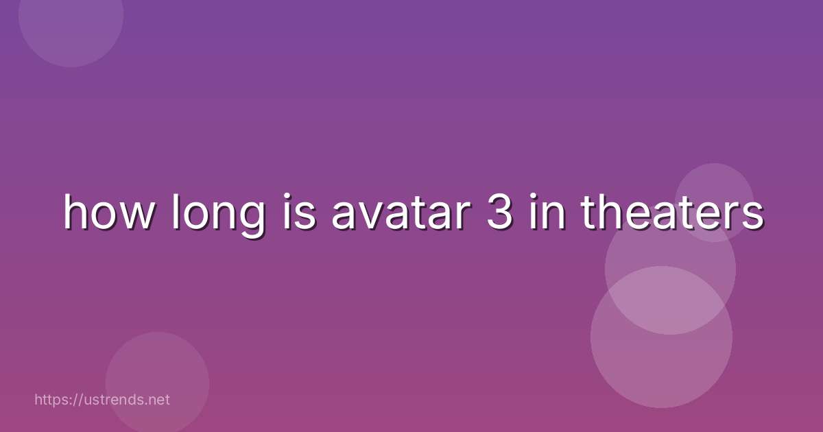 how long is avatar 3 in theaters