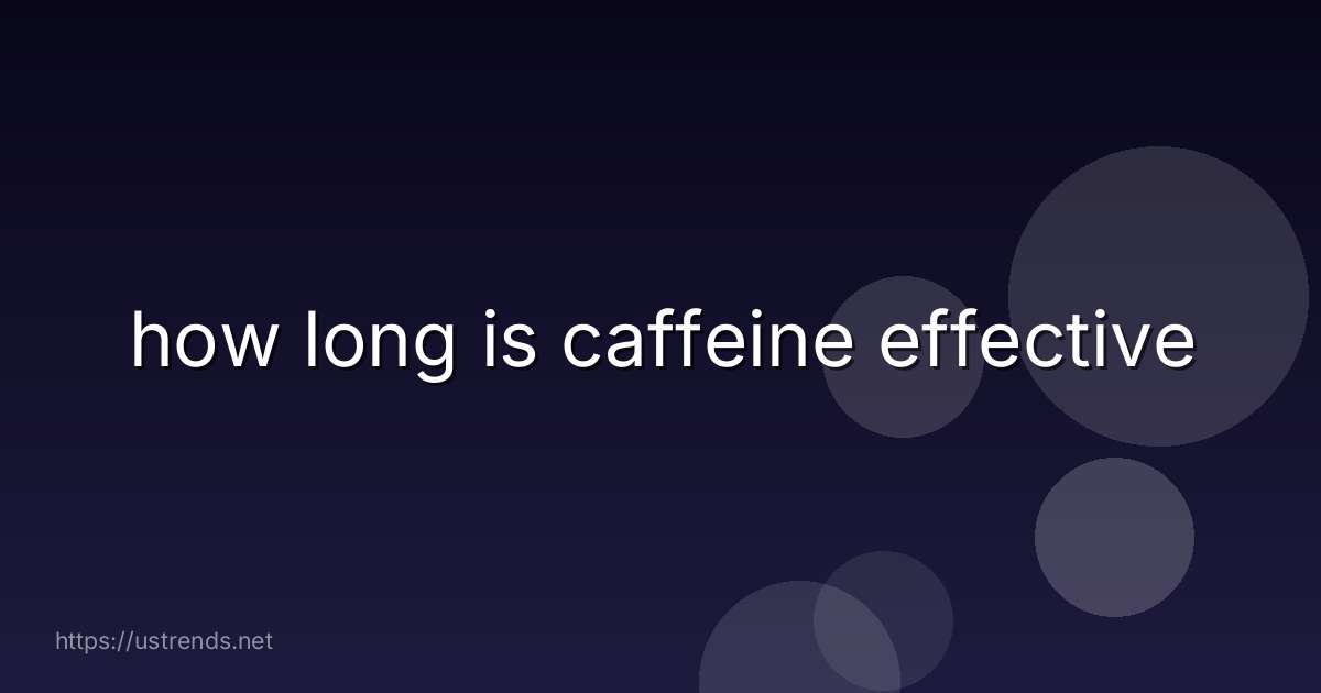 how long is caffeine effective