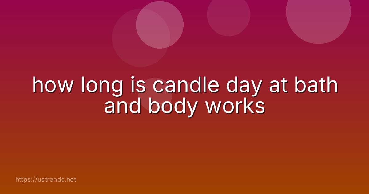 how long is candle day at bath and body works
