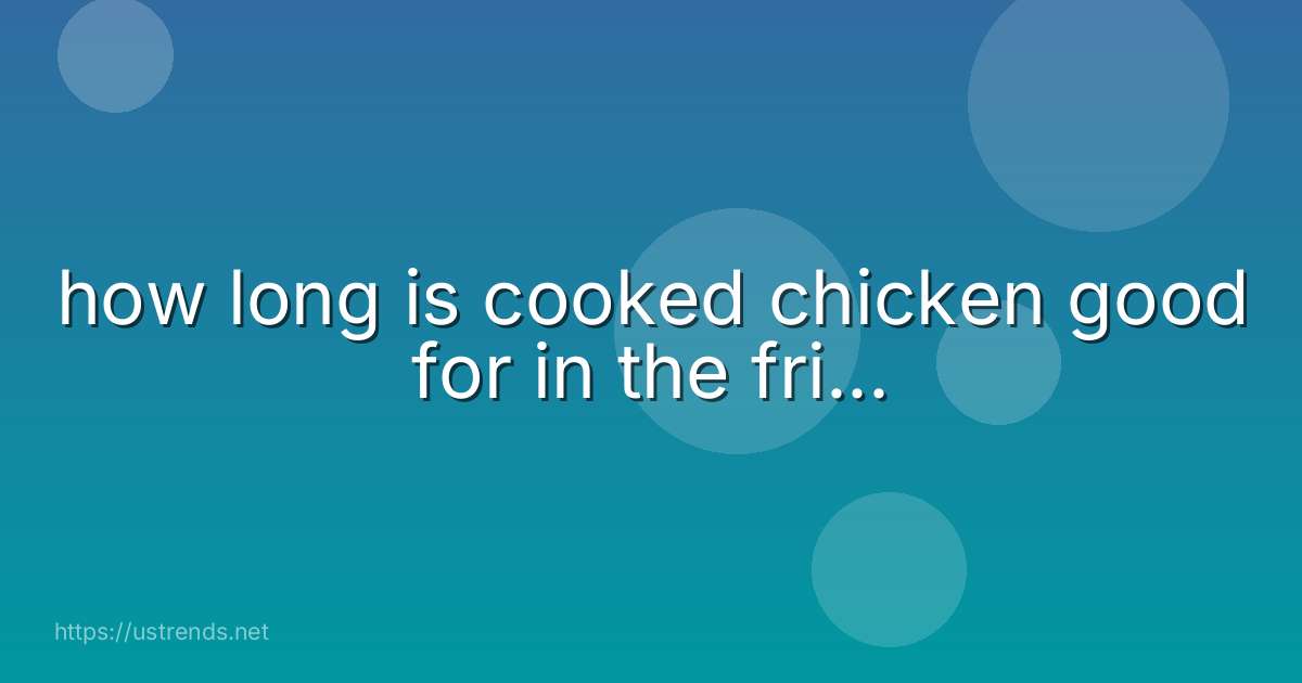 how long is cooked chicken good for in the fri...
