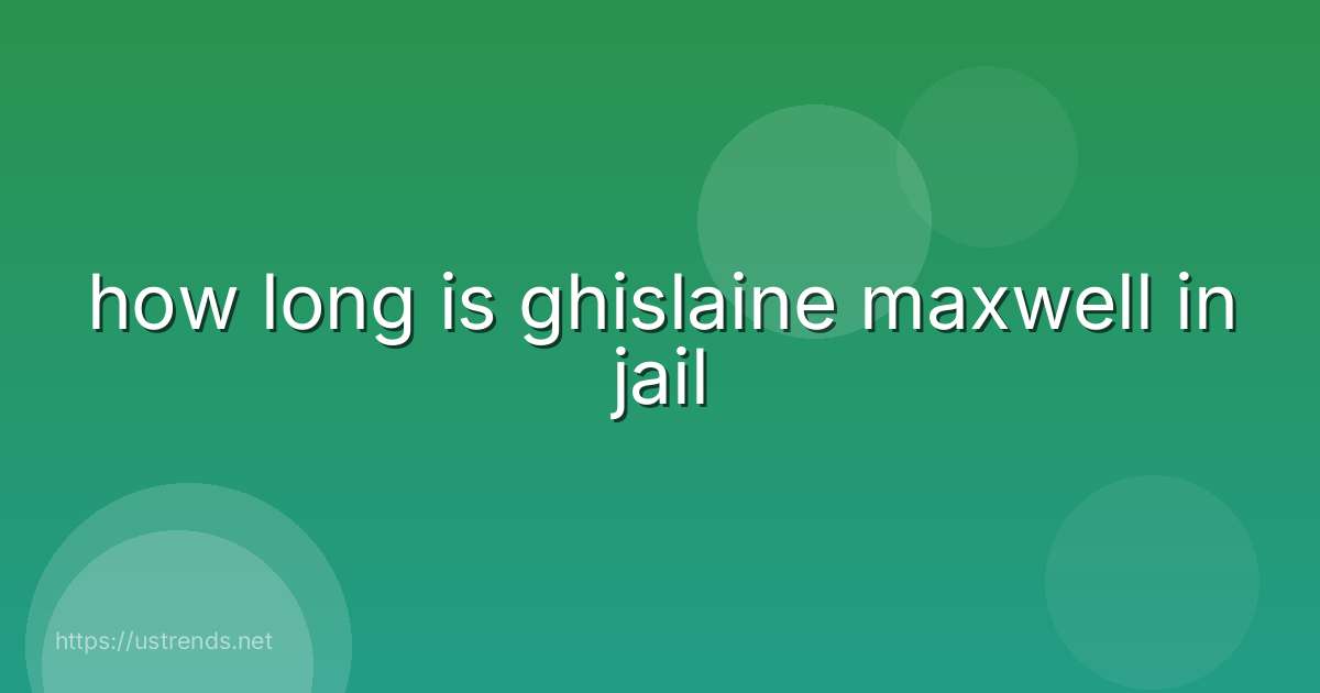 how long is ghislaine maxwell in jail