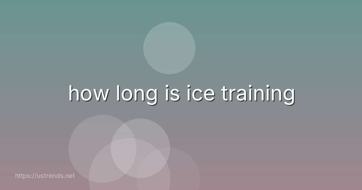 how long is ice training