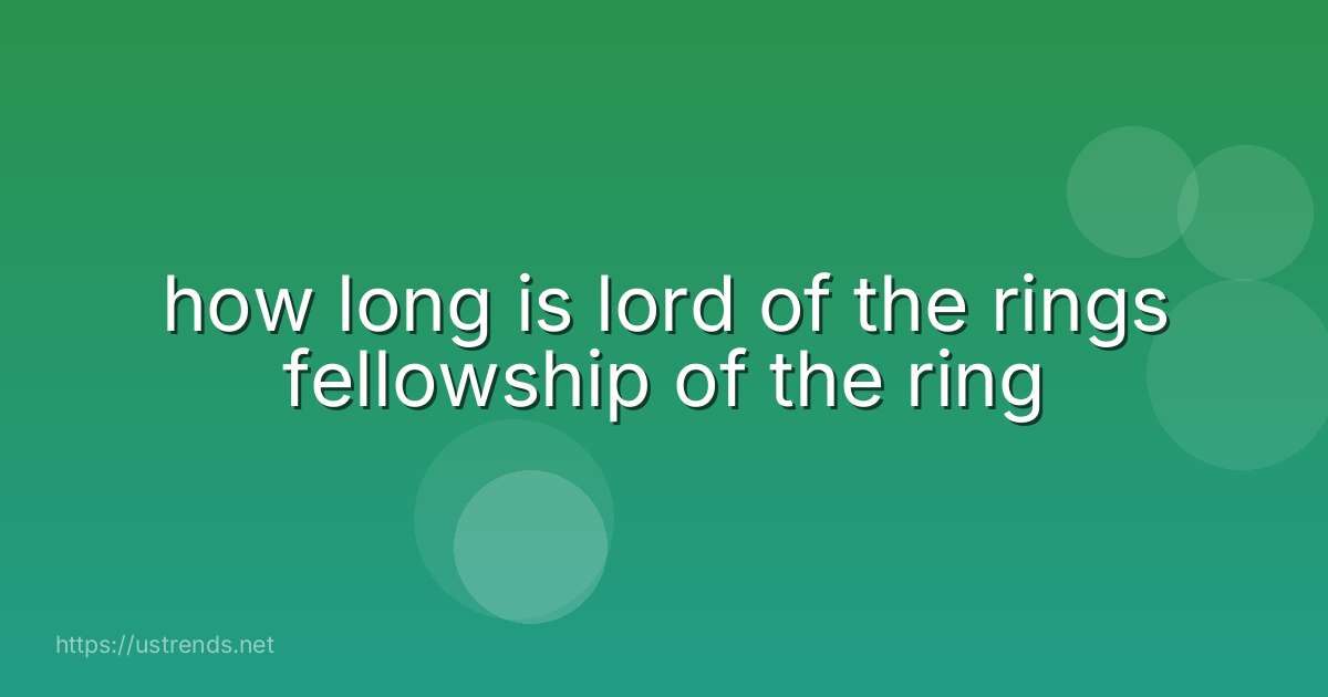 how long is lord of the rings fellowship of the ring