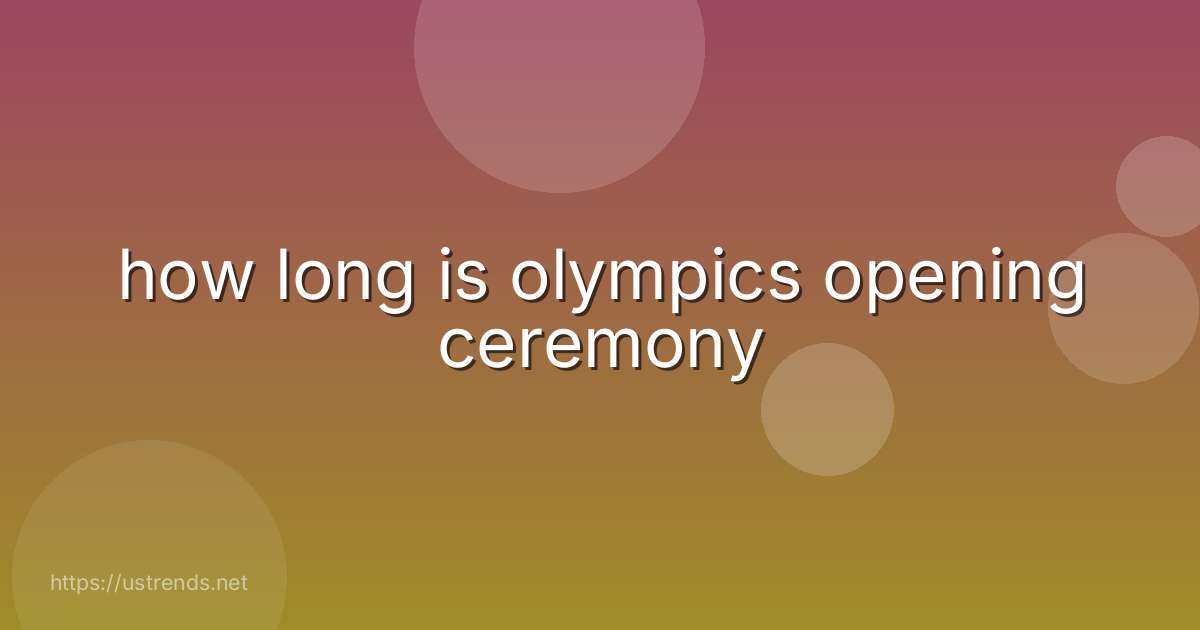 how long is olympics opening ceremony