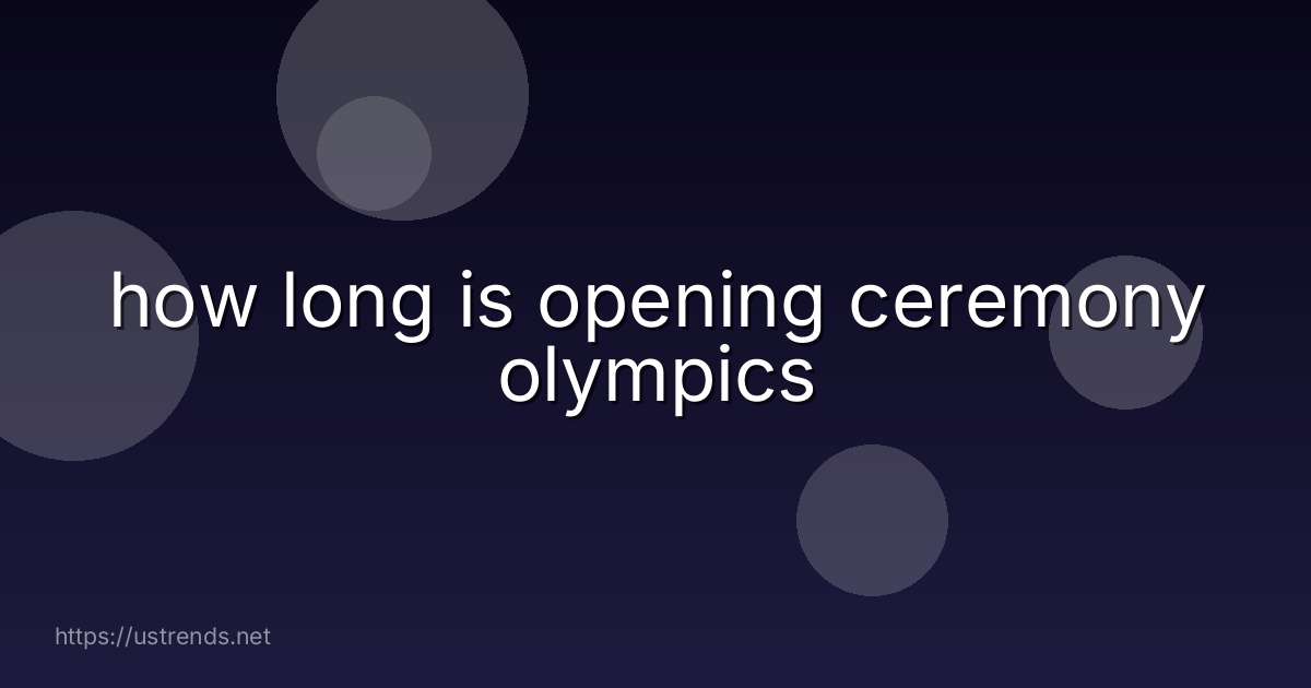 how long is opening ceremony olympics