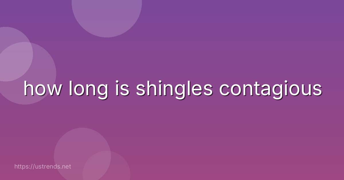 how long is shingles contagious