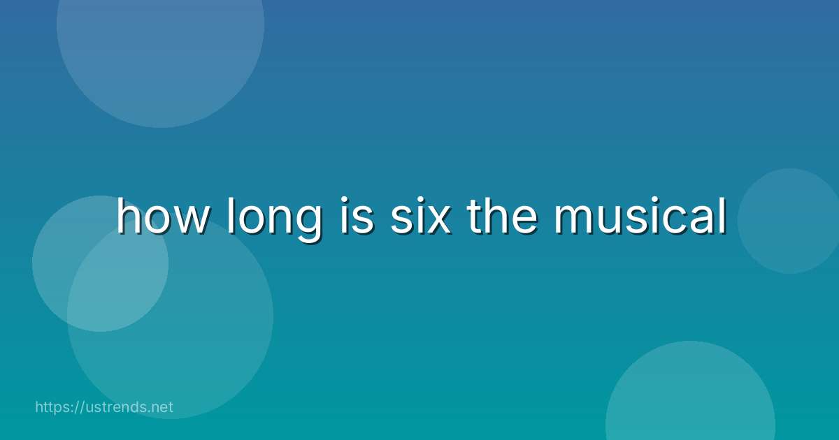 how long is six the musical
