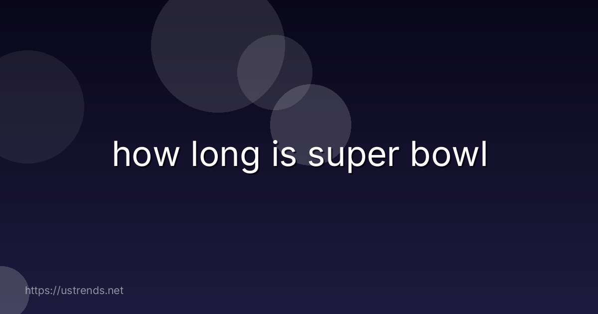 how long is super bowl