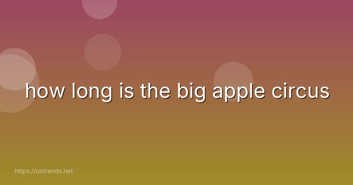 how long is the big apple circus