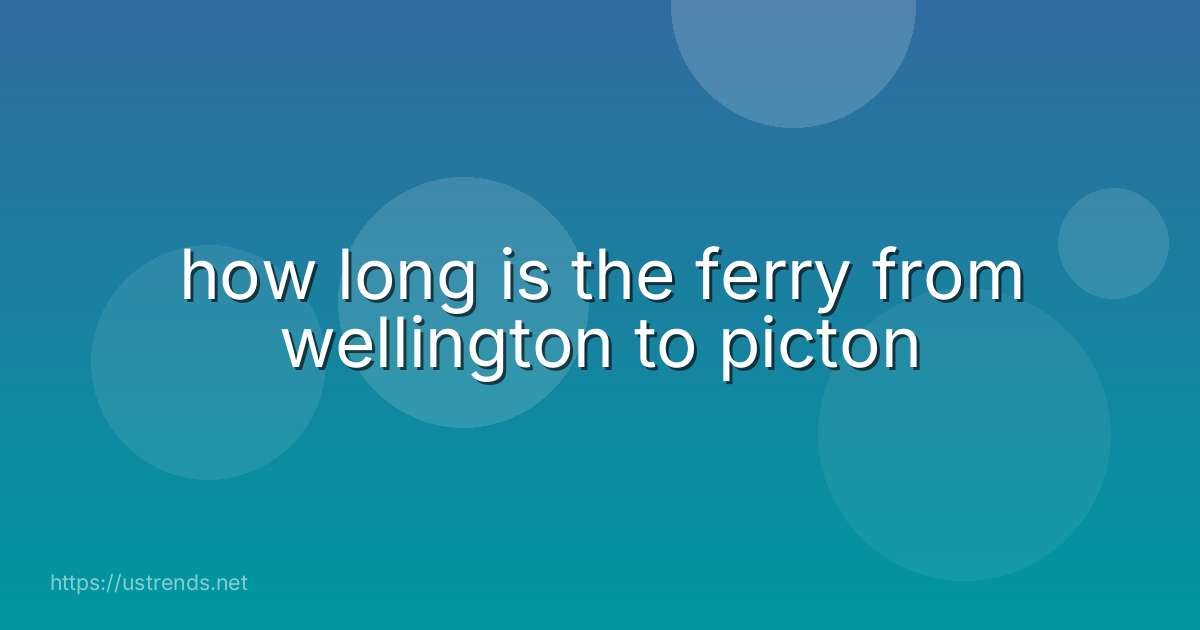 how long is the ferry from wellington to picton