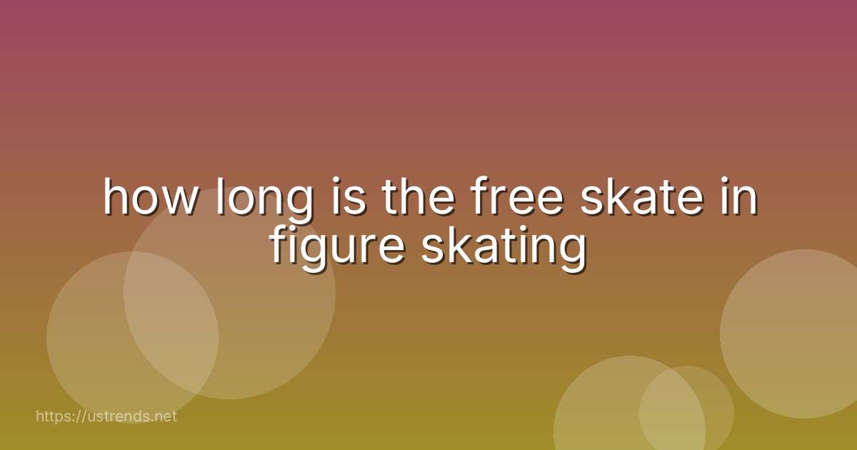 how long is the free skate in figure skating