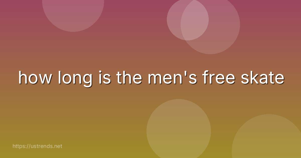 how long is the men's free skate