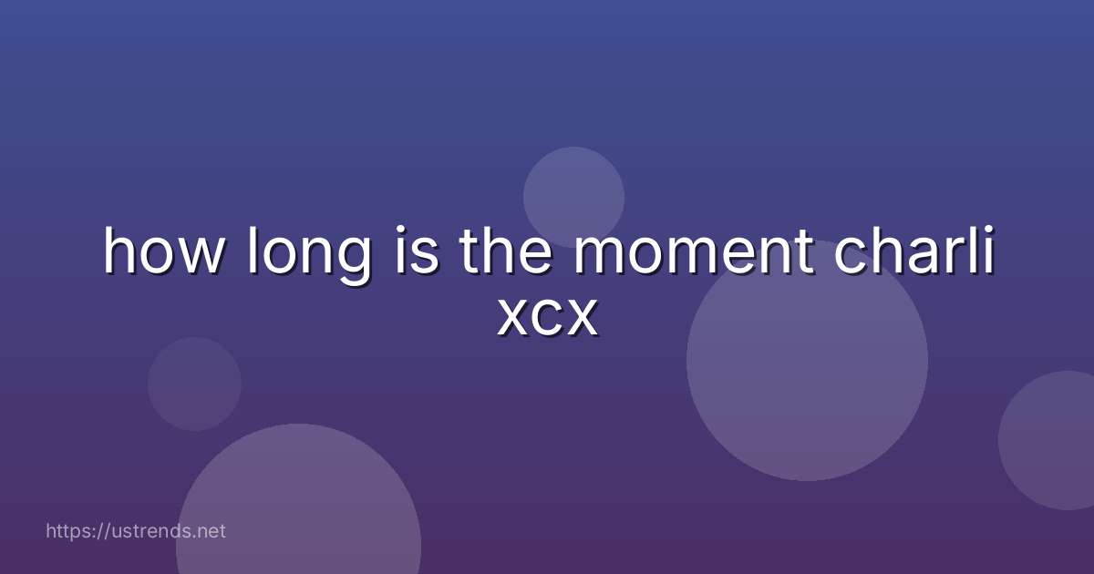how long is the moment charli xcx