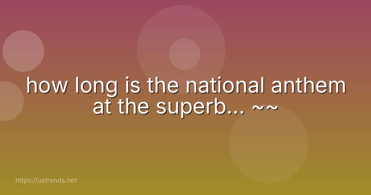 how long is the national anthem at the superb... ~~