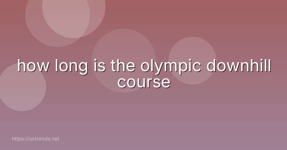 how long is the olympic downhill course