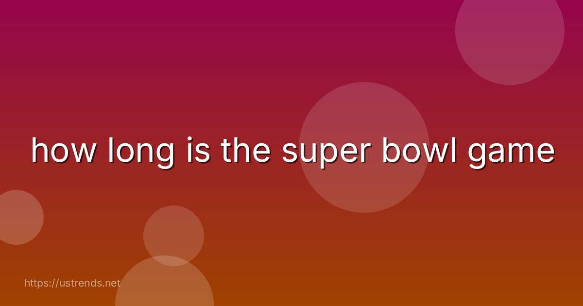 how long is the super bowl game