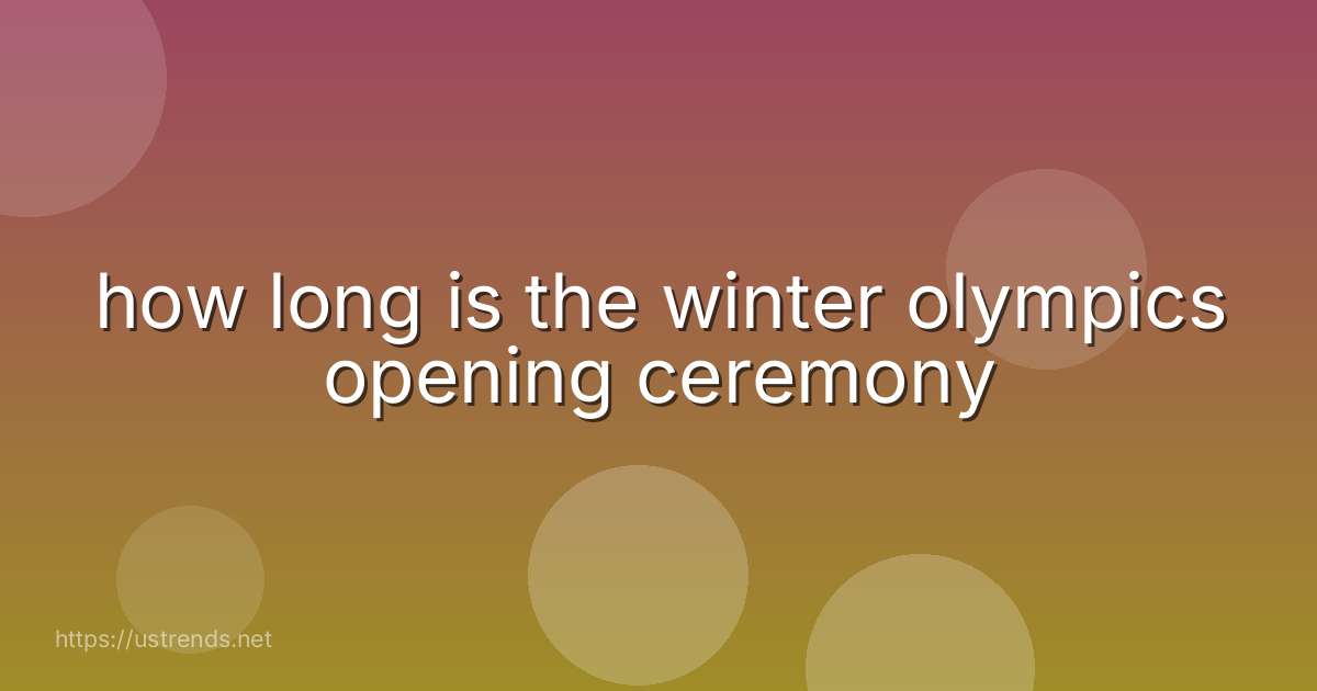 how long is the winter olympics opening ceremony