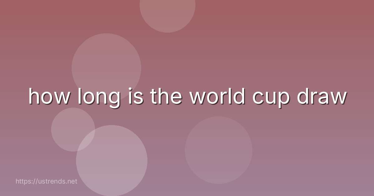 how long is the world cup draw