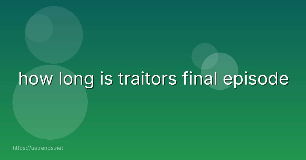 how long is traitors final episode
