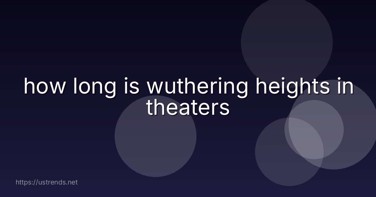 how long is wuthering heights in theaters