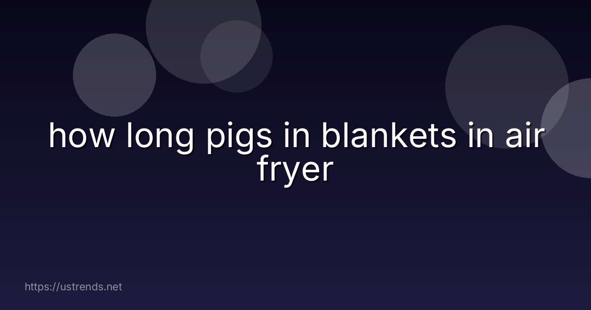how long pigs in blankets in air fryer