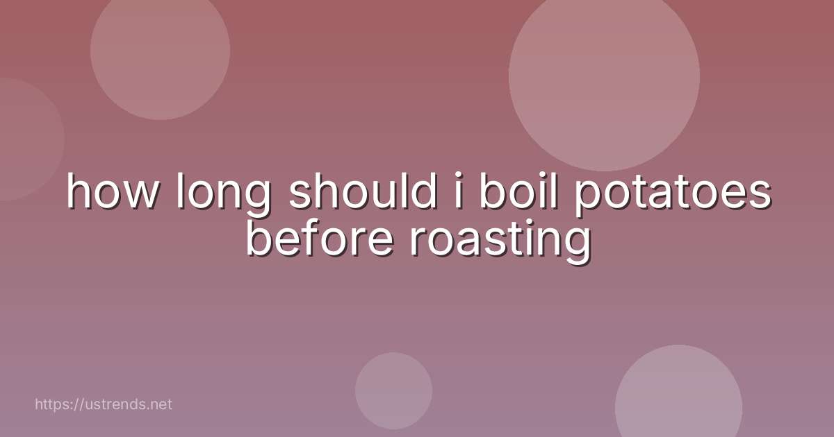 how long should i boil potatoes before roasting