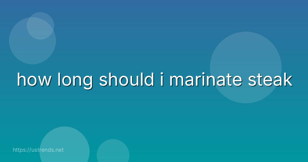 how long should i marinate steak