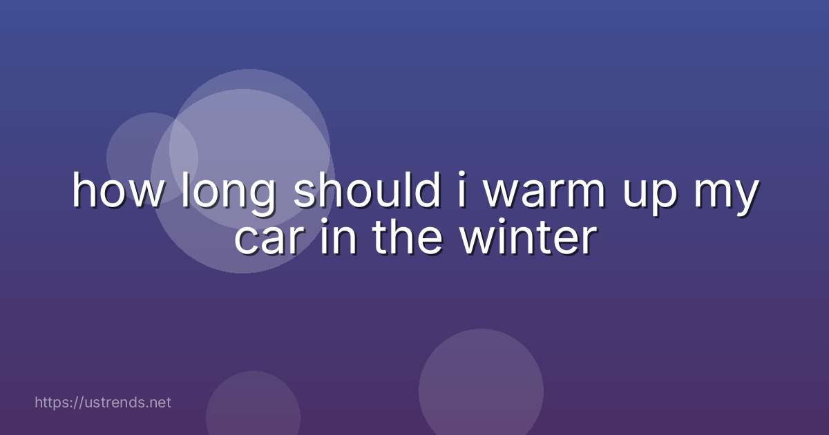 how long should i warm up my car in the winter