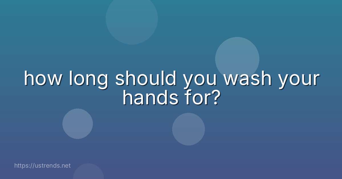 how long should you wash your hands for?
