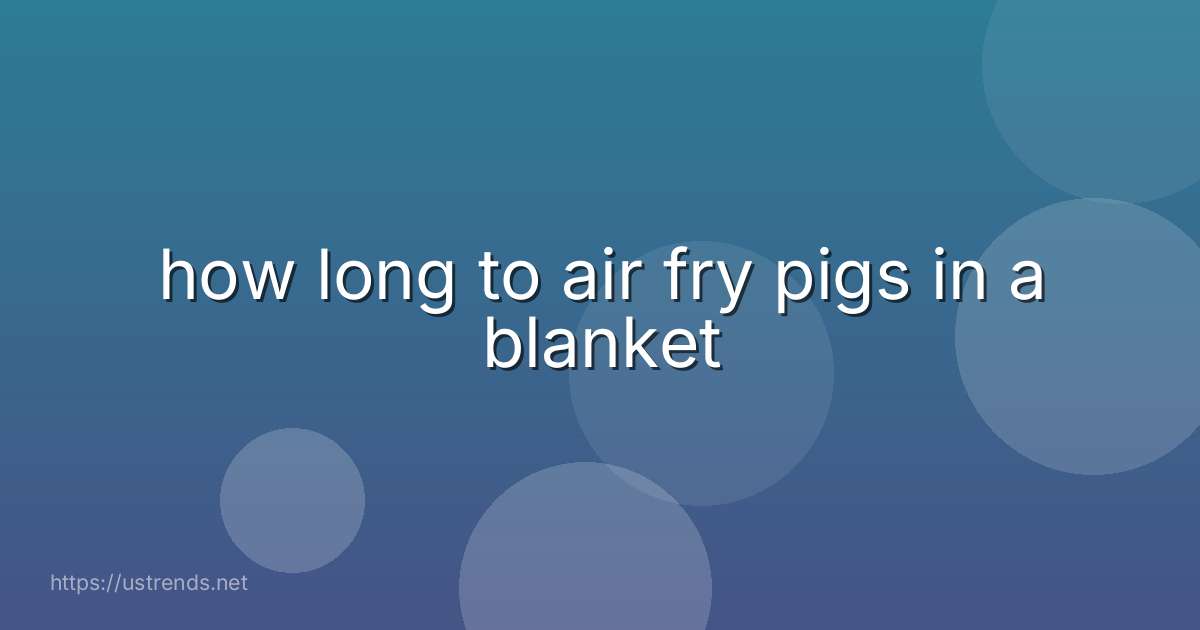 how long to air fry pigs in a blanket