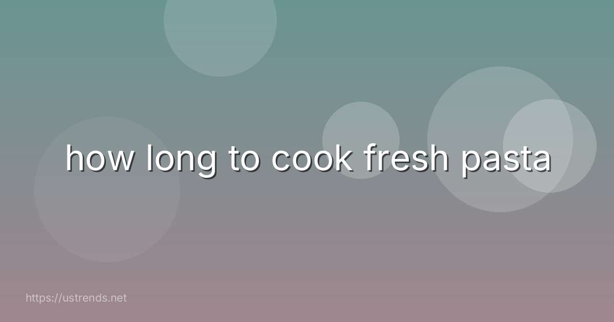 how long to cook fresh pasta