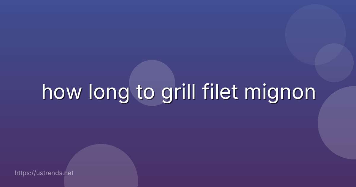 how long to grill filet mignon