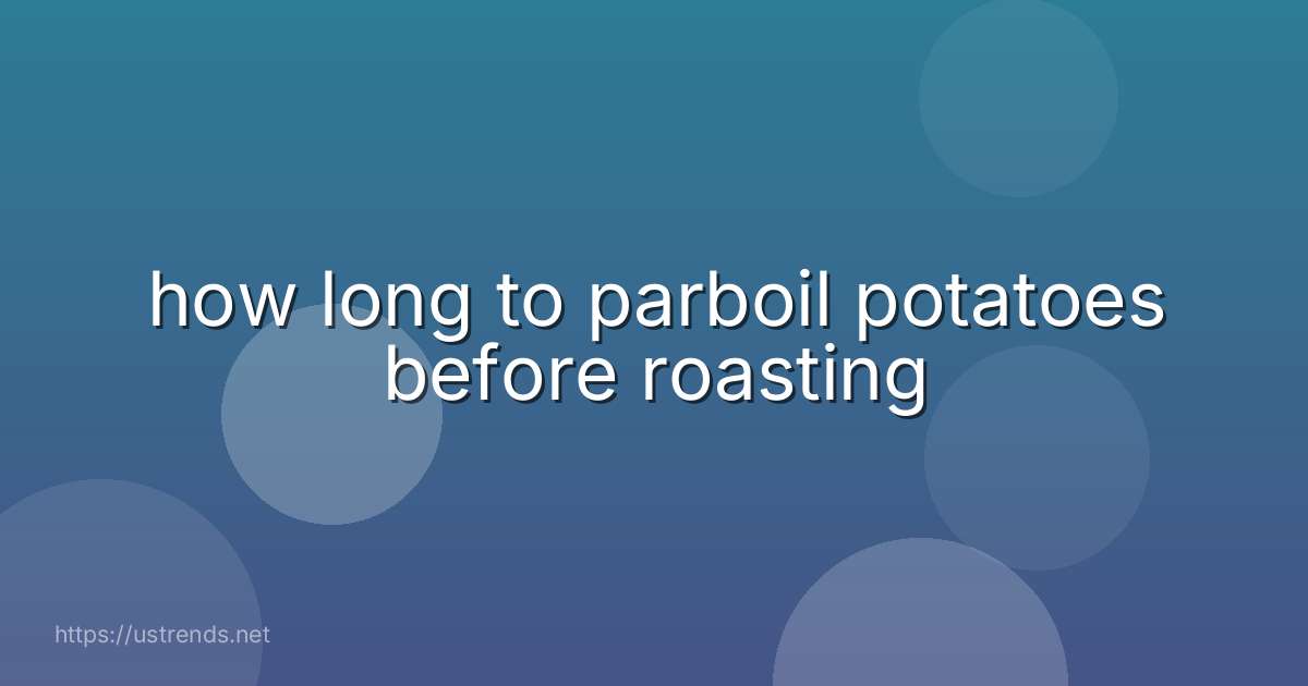 how long to parboil potatoes before roasting