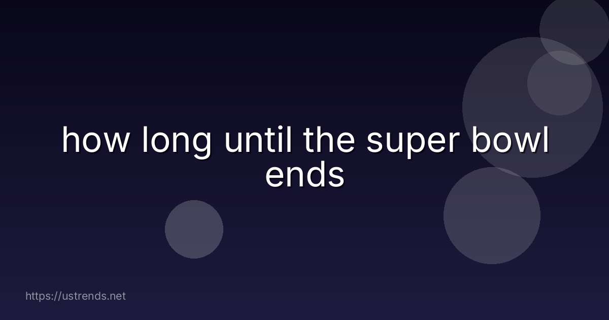 how long until the super bowl ends