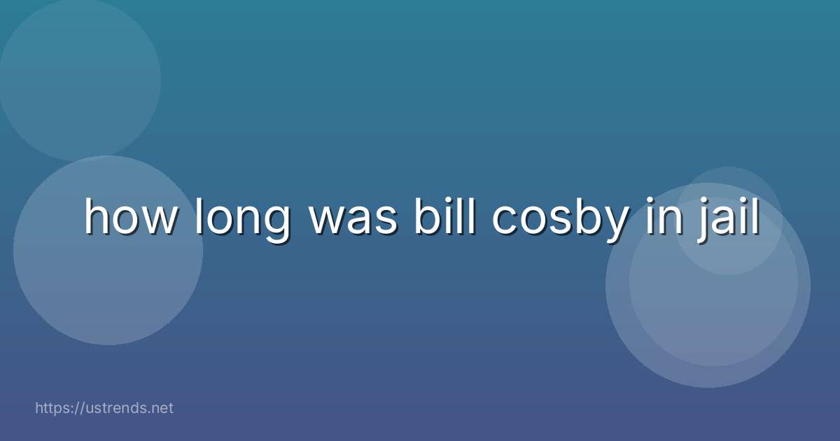 how long was bill cosby in jail