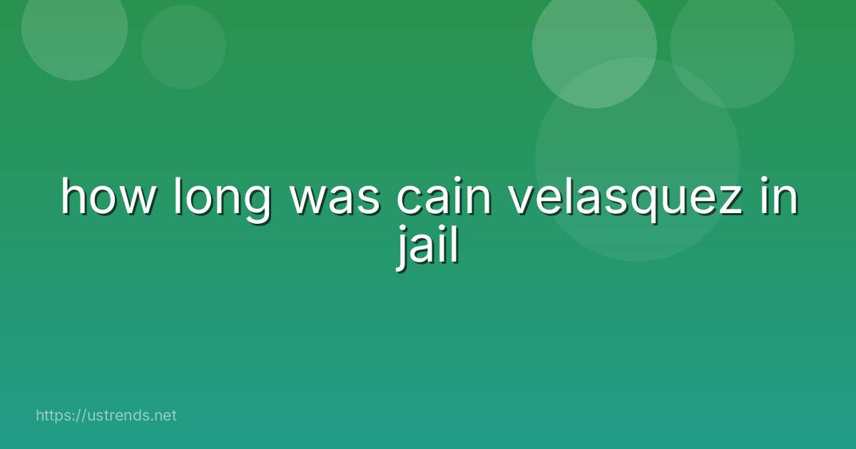 how long was cain velasquez in jail