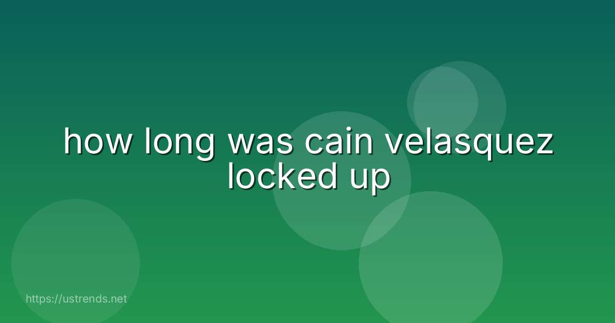 how long was cain velasquez locked up