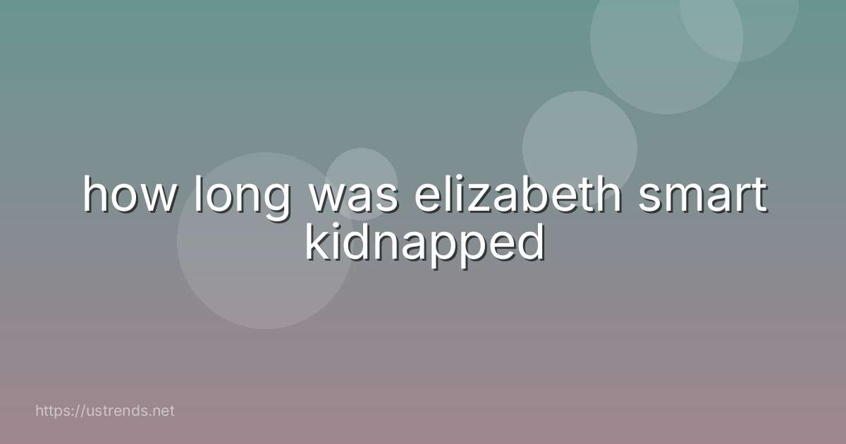 how long was elizabeth smart kidnapped