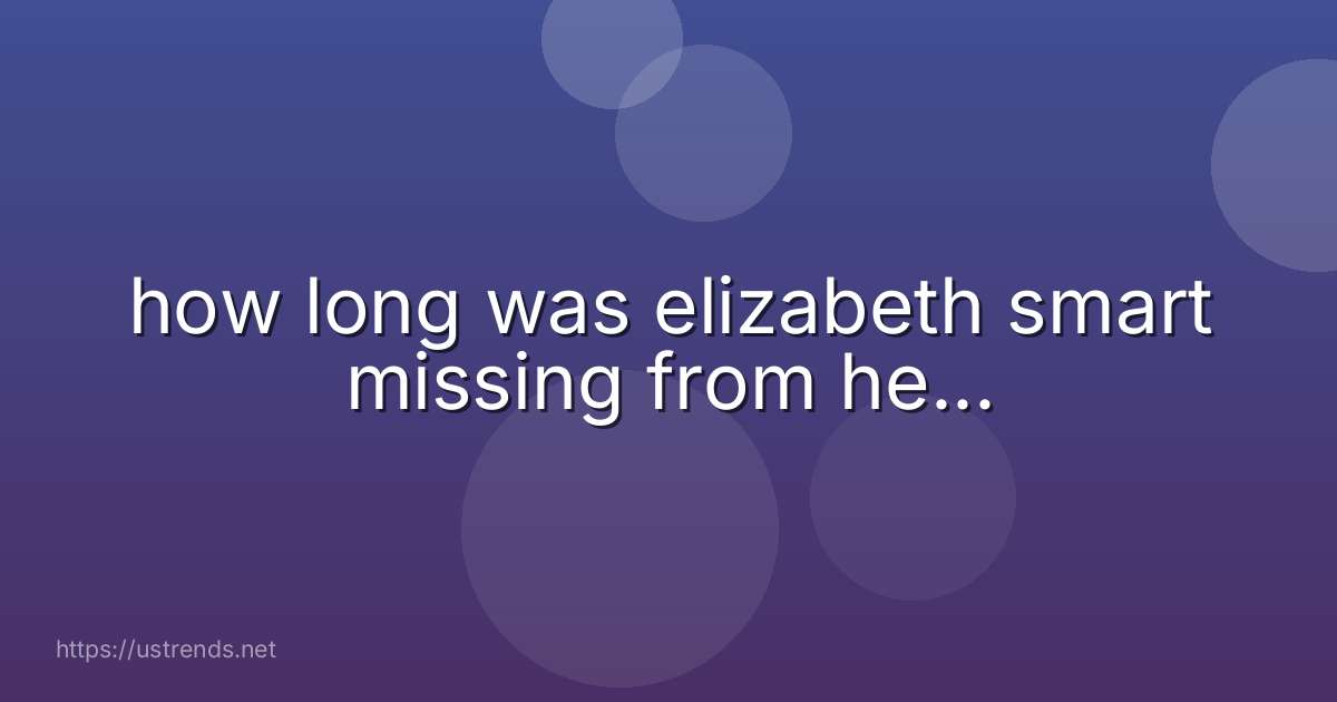 how long was elizabeth smart missing from he...