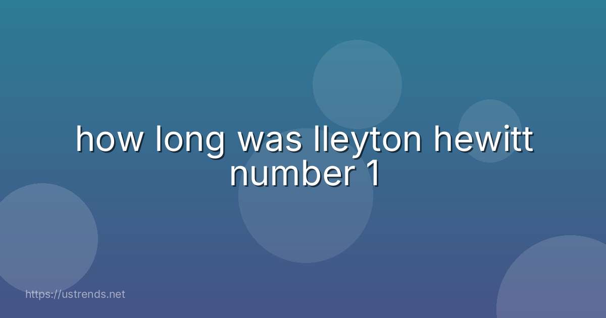 how long was lleyton hewitt number 1