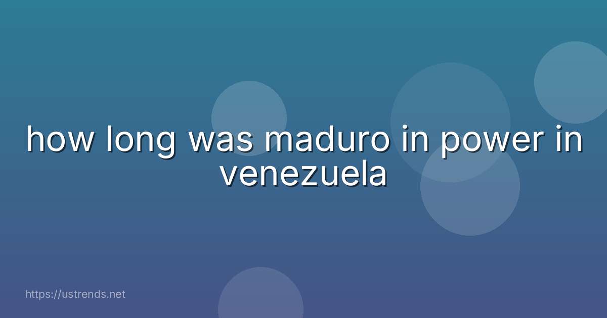 how long was maduro in power in venezuela