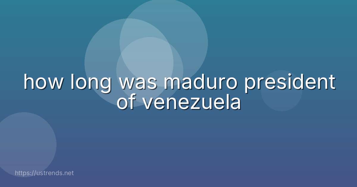 how long was maduro president of venezuela