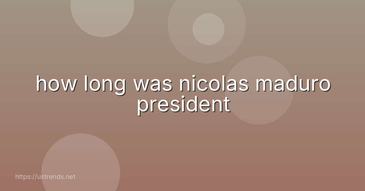 how long was nicolas maduro president