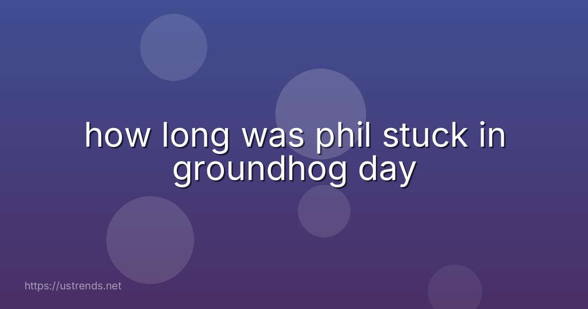 how long was phil stuck in groundhog day