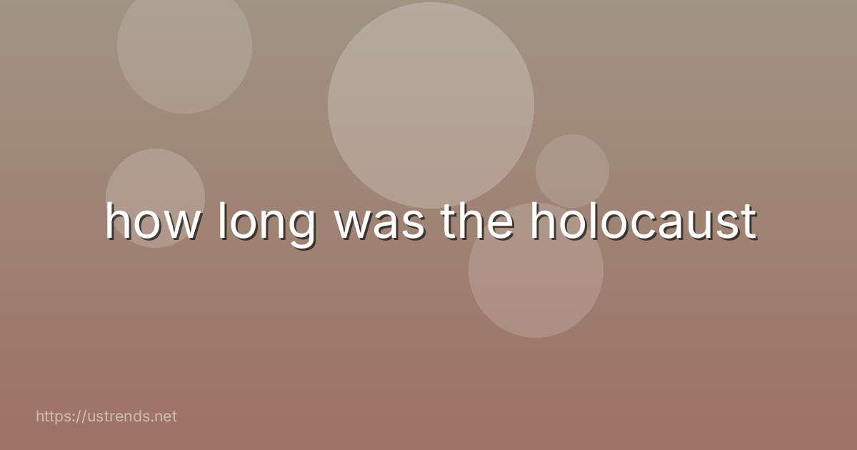 how long was the holocaust
