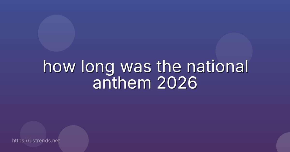 how long was the national anthem 2026